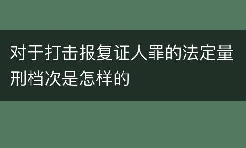 对于打击报复证人罪的法定量刑档次是怎样的