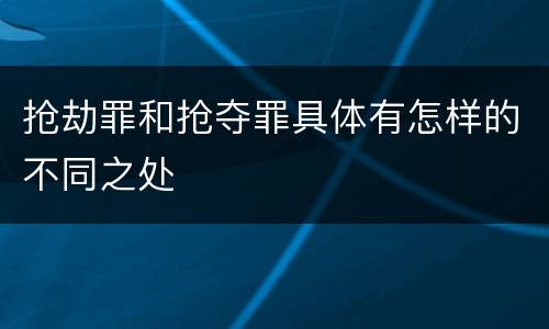 抢劫罪和抢夺罪具体有怎样的不同之处