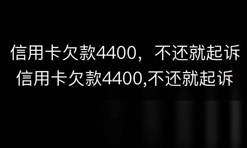 信用卡欠款4400，不还就起诉 信用卡欠款4400,不还就起诉了