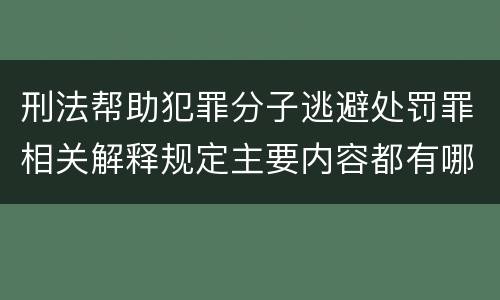 刑法帮助犯罪分子逃避处罚罪相关解释规定主要内容都有哪些