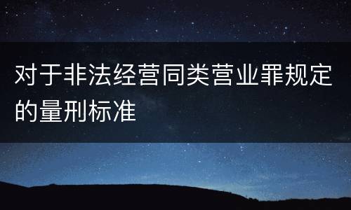 对于非法经营同类营业罪规定的量刑标准