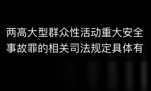 两高大型群众性活动重大安全事故罪的相关司法规定具体有哪些主要内容