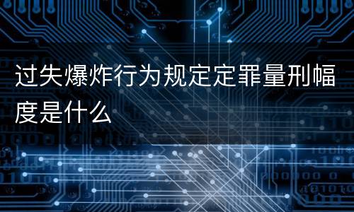 过失爆炸行为规定定罪量刑幅度是什么