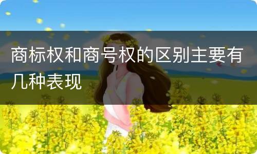商标权和商号权的区别主要有几种表现