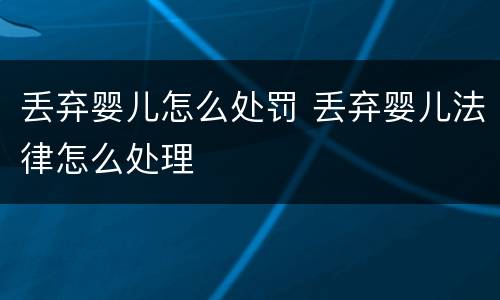 丢弃婴儿怎么处罚 丢弃婴儿法律怎么处理