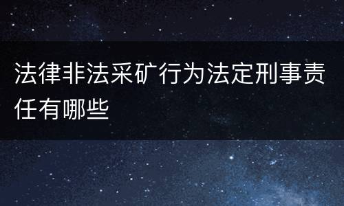 法律非法采矿行为法定刑事责任有哪些