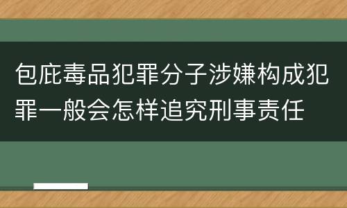包庇毒品犯罪分子涉嫌构成犯罪一般会怎样追究刑事责任