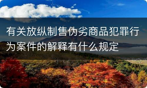 有关放纵制售伪劣商品犯罪行为案件的解释有什么规定