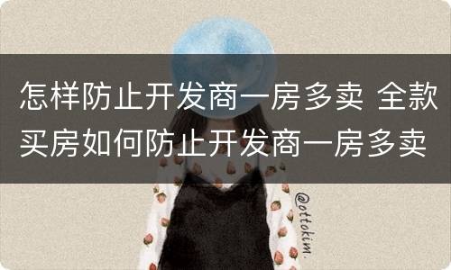 怎样防止开发商一房多卖 全款买房如何防止开发商一房多卖