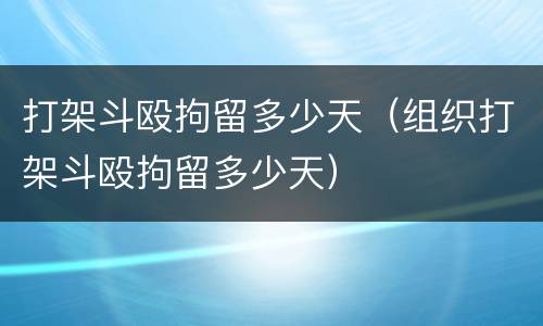 打架斗殴拘留多少天（组织打架斗殴拘留多少天）