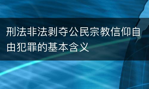 刑法非法剥夺公民宗教信仰自由犯罪的基本含义