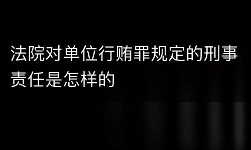 法院对单位行贿罪规定的刑事责任是怎样的