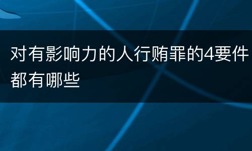 对有影响力的人行贿罪的4要件都有哪些