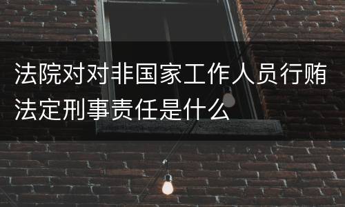 法院对对非国家工作人员行贿法定刑事责任是什么
