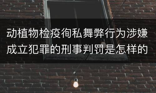 动植物检疫徇私舞弊行为涉嫌成立犯罪的刑事判罚是怎样的