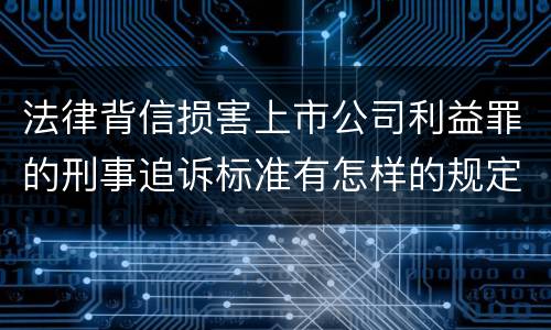 法律背信损害上市公司利益罪的刑事追诉标准有怎样的规定