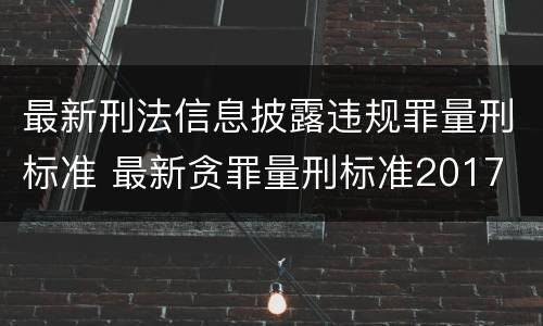 最新刑法信息披露违规罪量刑标准 最新贪罪量刑标准2017