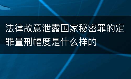 法律故意泄露国家秘密罪的定罪量刑幅度是什么样的