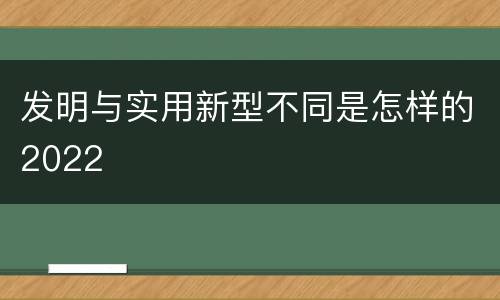发明与实用新型不同是怎样的2022