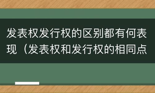 发表权发行权的区别都有何表现（发表权和发行权的相同点）