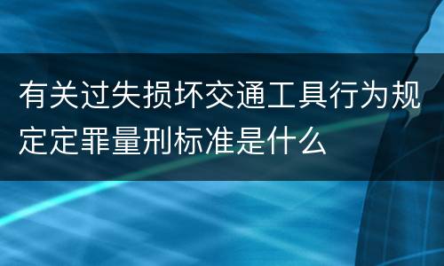 有关过失损坏交通工具行为规定定罪量刑标准是什么