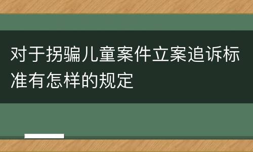 对于拐骗儿童案件立案追诉标准有怎样的规定