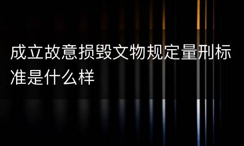 成立故意损毁文物规定量刑标准是什么样
