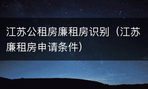 江苏公租房廉租房识别（江苏廉租房申请条件）