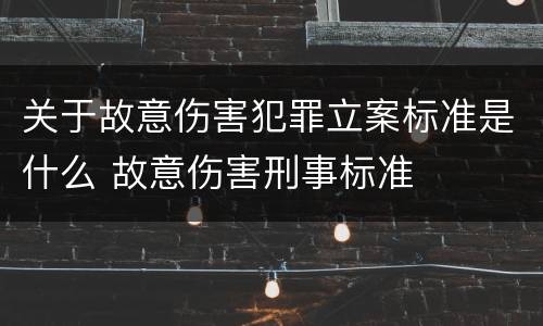 关于故意伤害犯罪立案标准是什么 故意伤害刑事标准