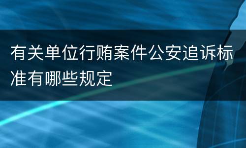 有关单位行贿案件公安追诉标准有哪些规定