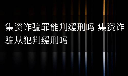 集资诈骗罪能判缓刑吗 集资诈骗从犯判缓刑吗