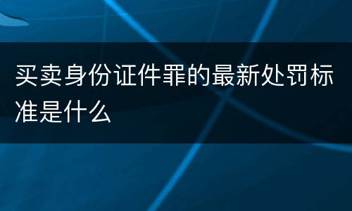 买卖身份证件罪的最新处罚标准是什么