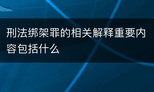 刑法绑架罪的相关解释重要内容包括什么