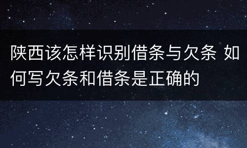 陕西该怎样识别借条与欠条 如何写欠条和借条是正确的