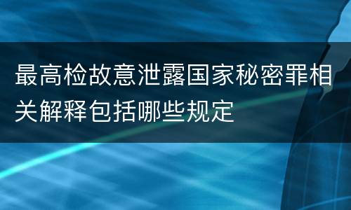 最高检故意泄露国家秘密罪相关解释包括哪些规定