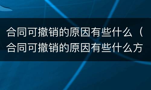合同可撤销的原因有些什么（合同可撤销的原因有些什么方面）
