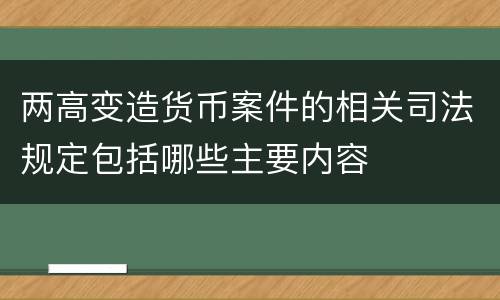 两高变造货币案件的相关司法规定包括哪些主要内容