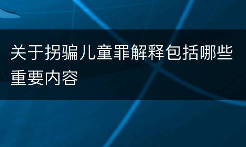 关于拐骗儿童罪解释包括哪些重要内容