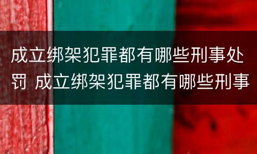 成立绑架犯罪都有哪些刑事处罚 成立绑架犯罪都有哪些刑事处罚行为