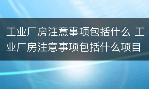 工业厂房注意事项包括什么 工业厂房注意事项包括什么项目