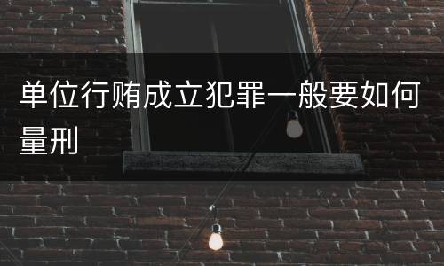 单位行贿成立犯罪一般要如何量刑