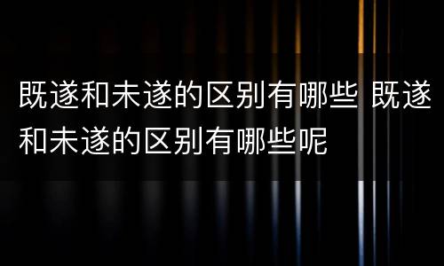 既遂和未遂的区别有哪些 既遂和未遂的区别有哪些呢