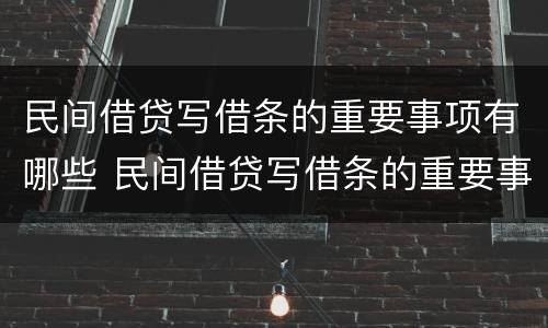 民间借贷写借条的重要事项有哪些 民间借贷写借条的重要事项有哪些呢