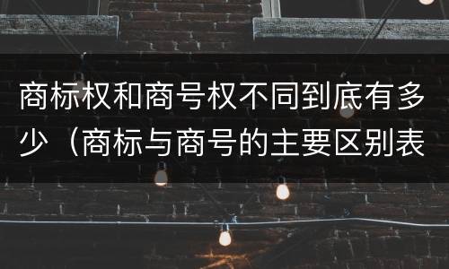 商标权和商号权不同到底有多少（商标与商号的主要区别表现）