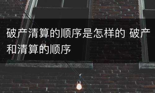 破产清算的顺序是怎样的 破产和清算的顺序