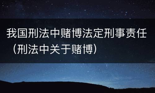 我国刑法中赌博法定刑事责任（刑法中关于赌博）