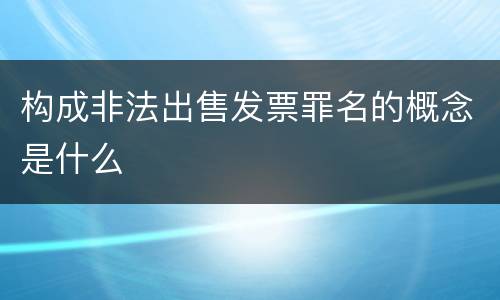 构成非法出售发票罪名的概念是什么