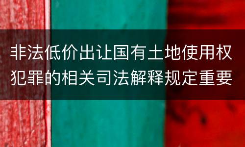 非法低价出让国有土地使用权犯罪的相关司法解释规定重要内容
