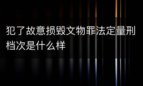 犯了故意损毁文物罪法定量刑档次是什么样