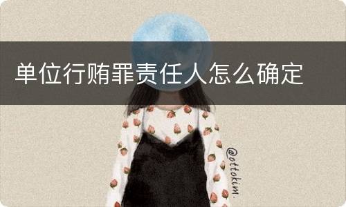 单位行贿罪责任人怎么确定